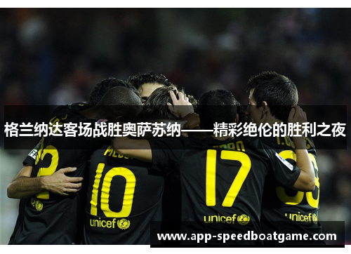 格兰纳达客场战胜奥萨苏纳——精彩绝伦的胜利之夜