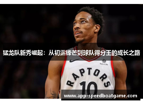 猛龙队新秀崛起：从初露锋芒到球队得分王的成长之路