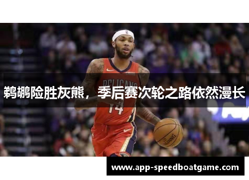 鹈鹕险胜灰熊，季后赛次轮之路依然漫长