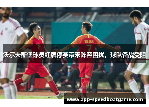 沃尔夫斯堡球员红牌停赛带来阵容困扰，球队备战受阻